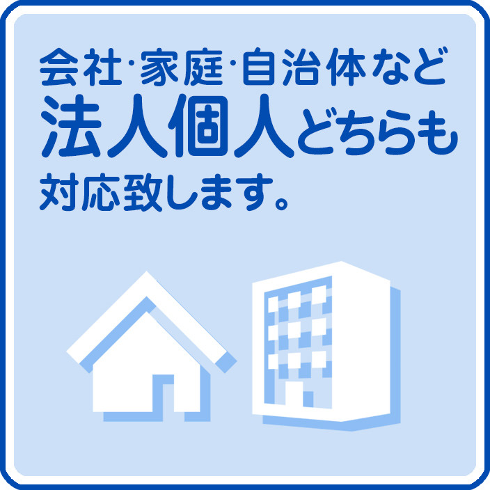 会社・家庭・自治体など法人個人どちらも対応致します。